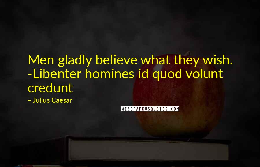 Julius Caesar Quotes: Men gladly believe what they wish. -Libenter homines id quod volunt credunt