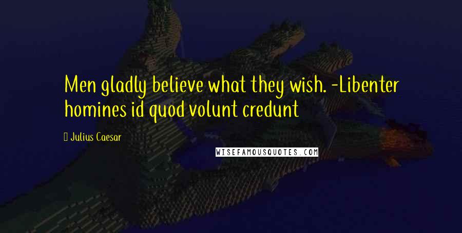 Julius Caesar Quotes: Men gladly believe what they wish. -Libenter homines id quod volunt credunt