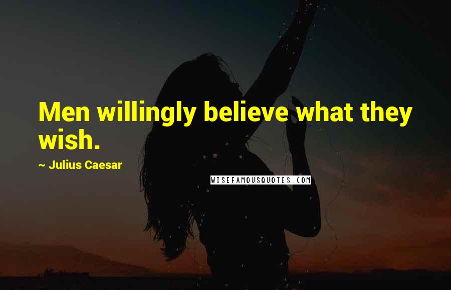 Julius Caesar Quotes: Men willingly believe what they wish.