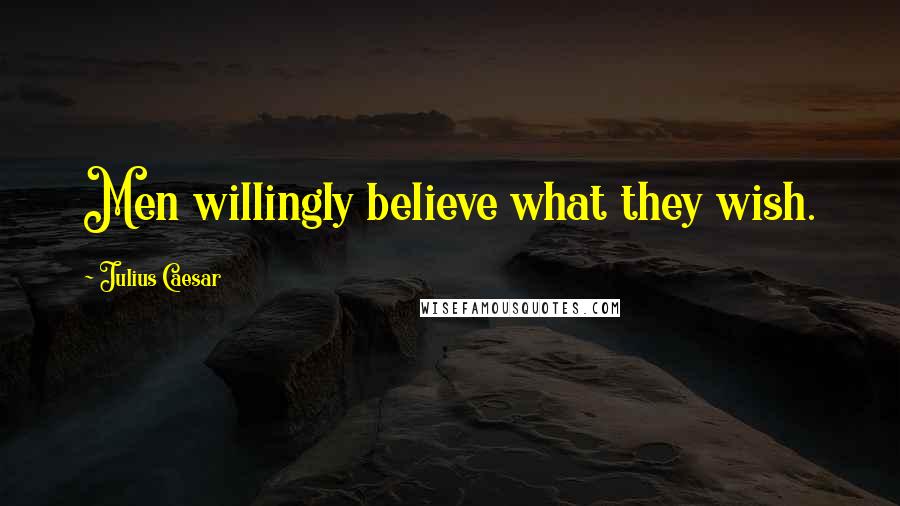 Julius Caesar Quotes: Men willingly believe what they wish.