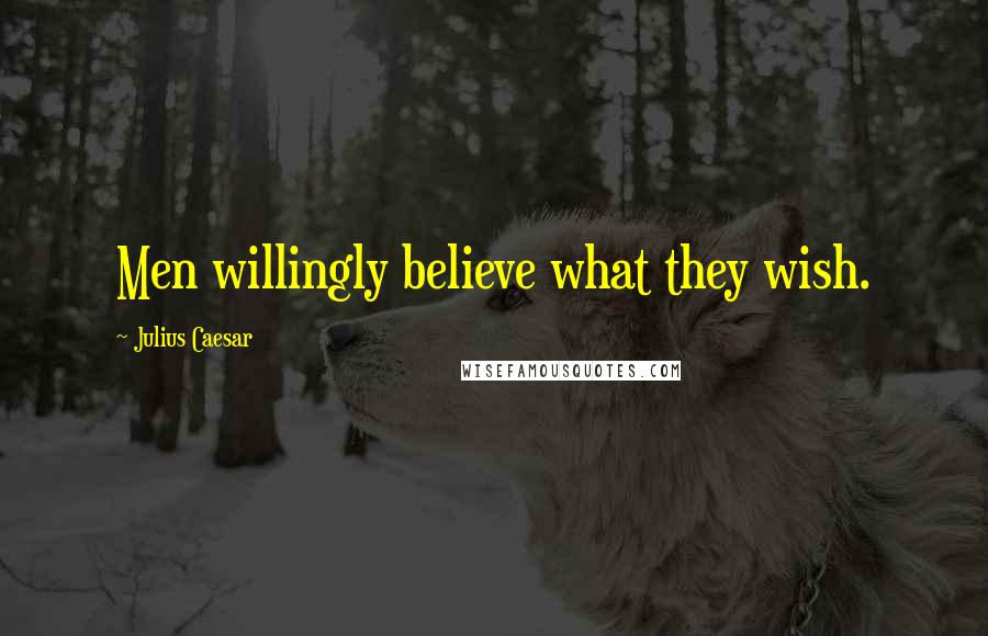 Julius Caesar Quotes: Men willingly believe what they wish.