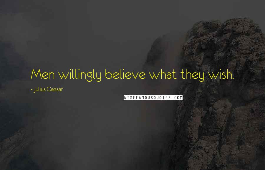 Julius Caesar Quotes: Men willingly believe what they wish.