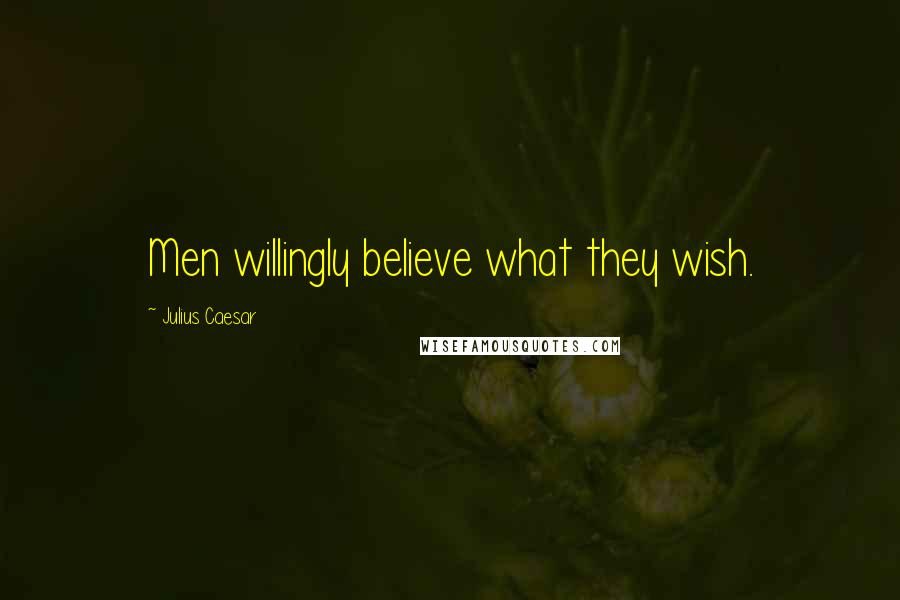 Julius Caesar Quotes: Men willingly believe what they wish.