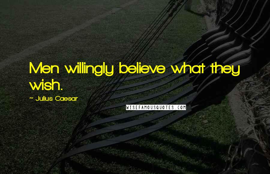 Julius Caesar Quotes: Men willingly believe what they wish.