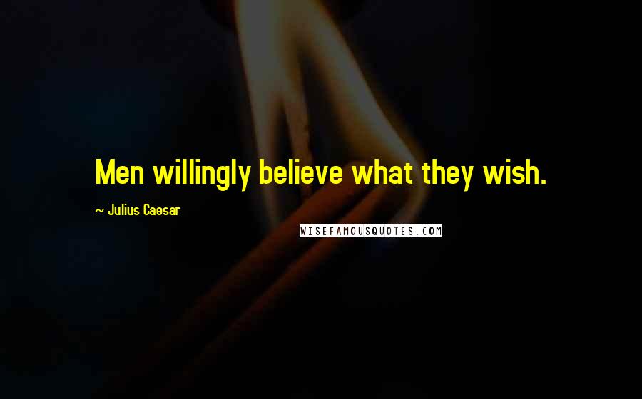 Julius Caesar Quotes: Men willingly believe what they wish.