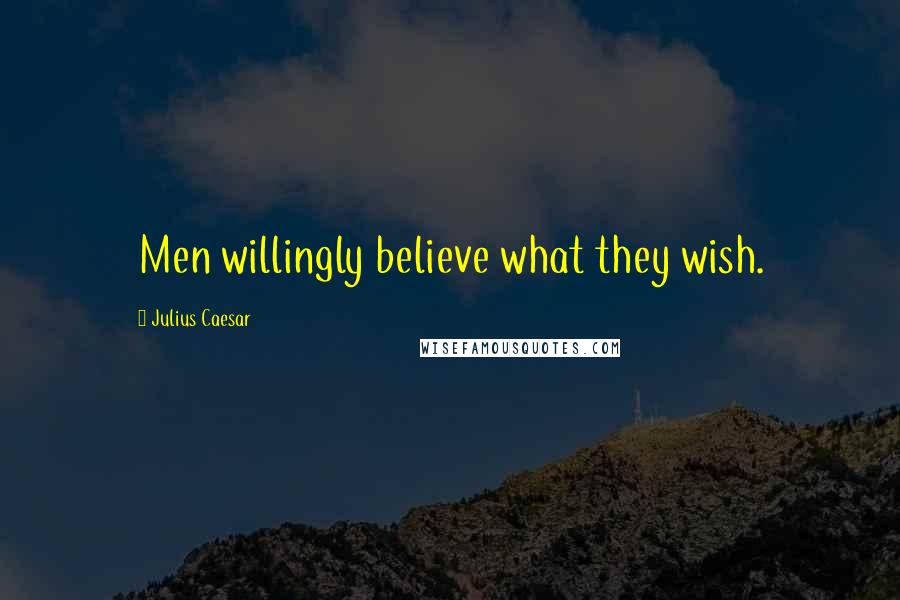 Julius Caesar Quotes: Men willingly believe what they wish.