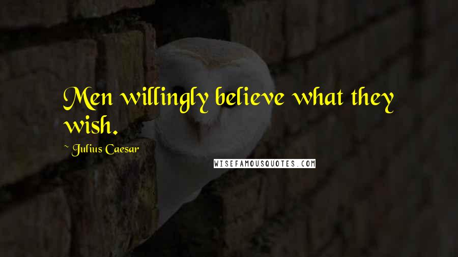 Julius Caesar Quotes: Men willingly believe what they wish.