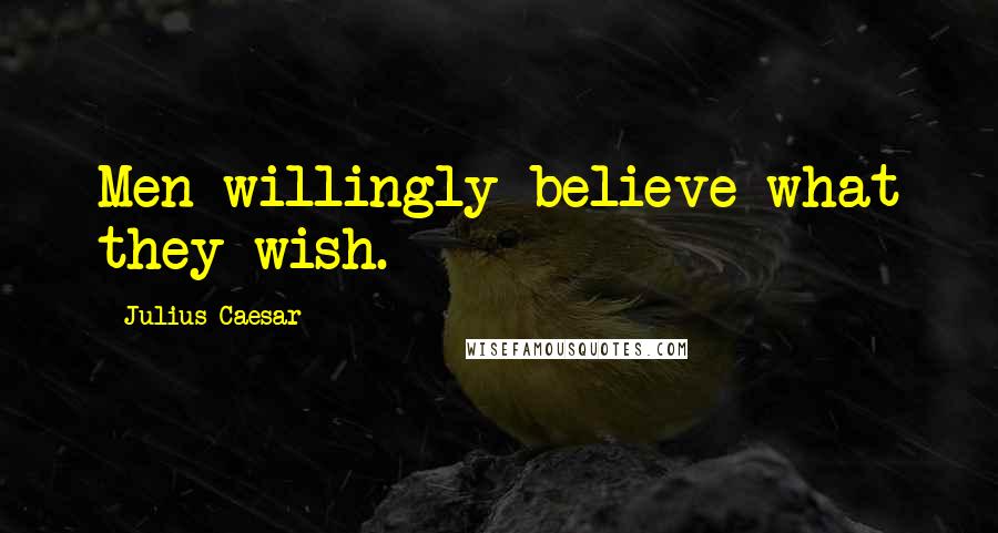 Julius Caesar Quotes: Men willingly believe what they wish.