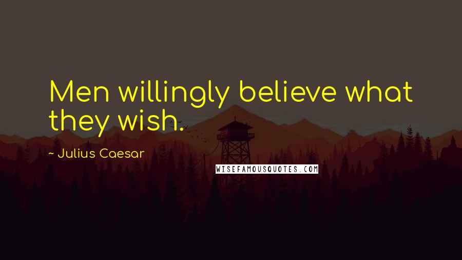 Julius Caesar Quotes: Men willingly believe what they wish.