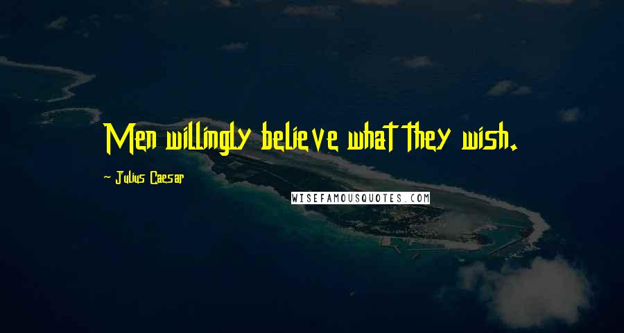 Julius Caesar Quotes: Men willingly believe what they wish.