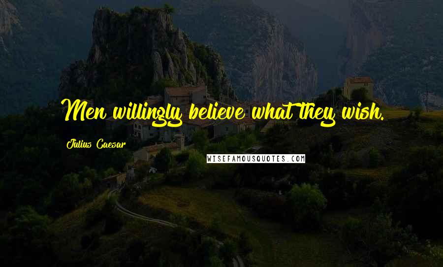 Julius Caesar Quotes: Men willingly believe what they wish.