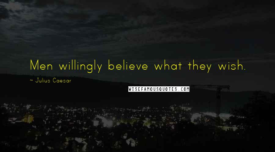 Julius Caesar Quotes: Men willingly believe what they wish.