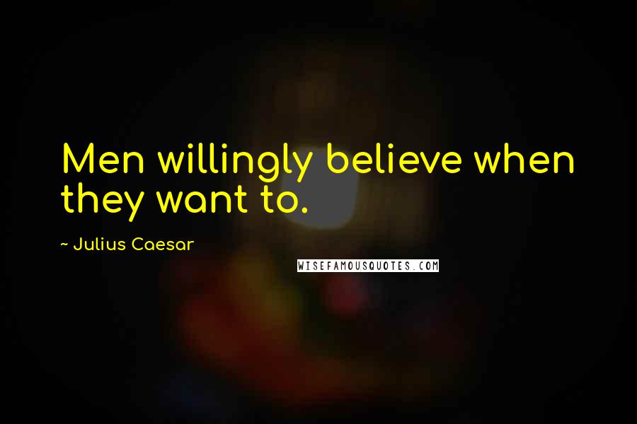 Julius Caesar Quotes: Men willingly believe when they want to.