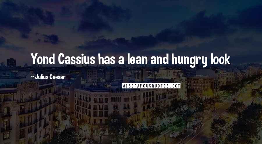 Julius Caesar Quotes: Yond Cassius has a lean and hungry look