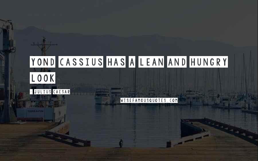 Julius Caesar Quotes: Yond Cassius has a lean and hungry look