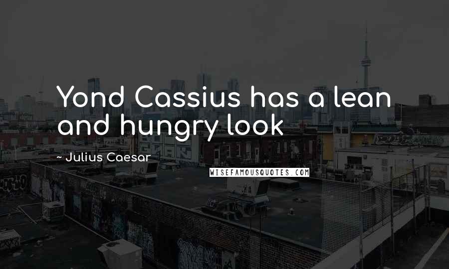 Julius Caesar Quotes: Yond Cassius has a lean and hungry look