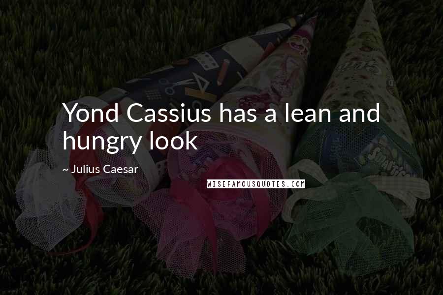 Julius Caesar Quotes: Yond Cassius has a lean and hungry look