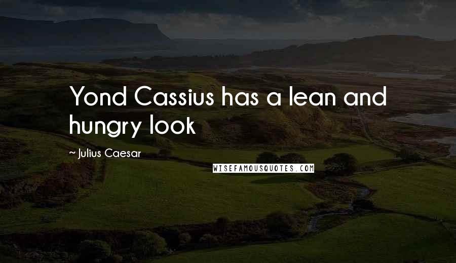 Julius Caesar Quotes: Yond Cassius has a lean and hungry look