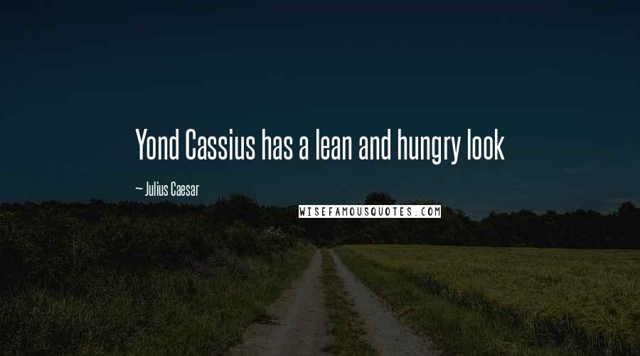 Julius Caesar Quotes: Yond Cassius has a lean and hungry look