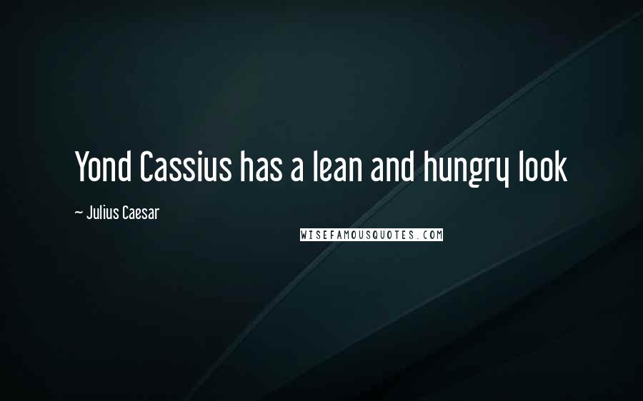 Julius Caesar Quotes: Yond Cassius has a lean and hungry look