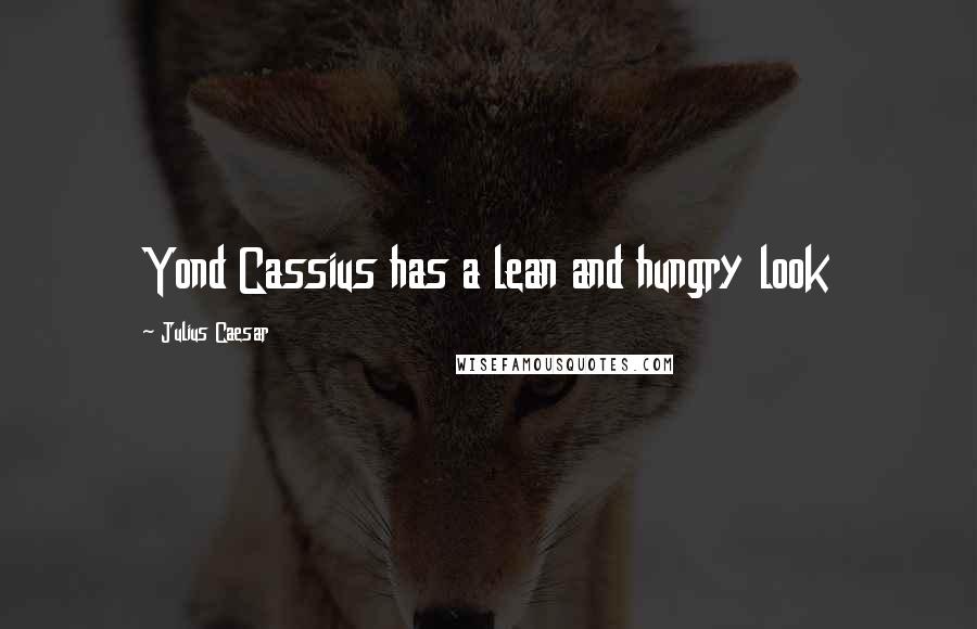 Julius Caesar Quotes: Yond Cassius has a lean and hungry look