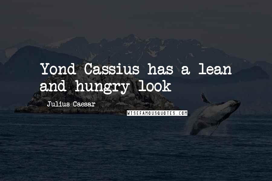 Julius Caesar Quotes: Yond Cassius has a lean and hungry look