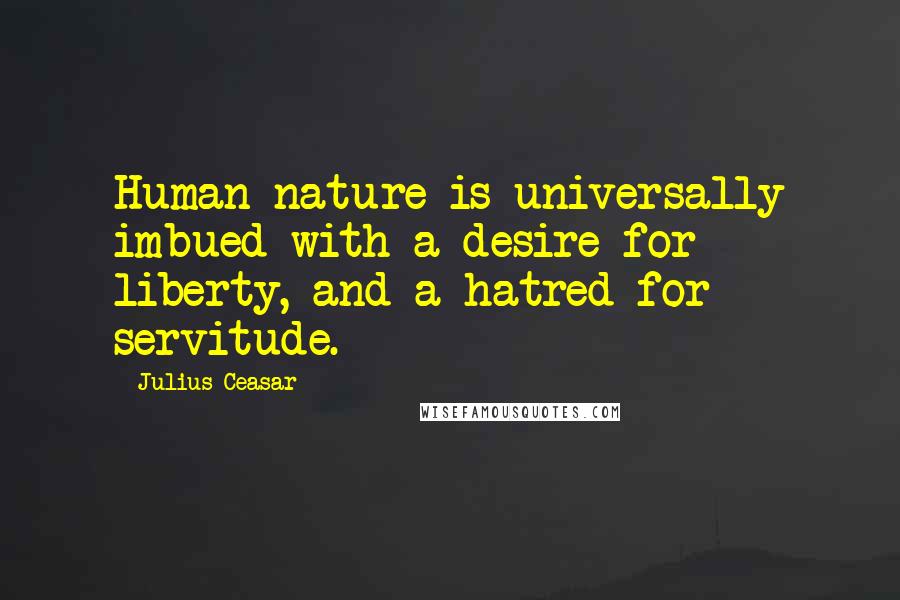 Julius Ceasar Quotes: Human nature is universally imbued with a desire for liberty, and a hatred for servitude.