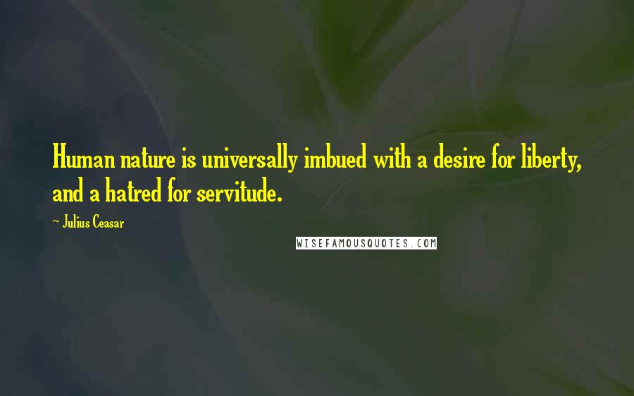Julius Ceasar Quotes: Human nature is universally imbued with a desire for liberty, and a hatred for servitude.