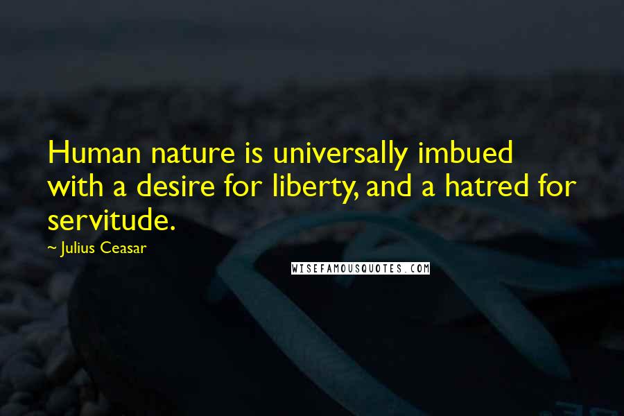 Julius Ceasar Quotes: Human nature is universally imbued with a desire for liberty, and a hatred for servitude.