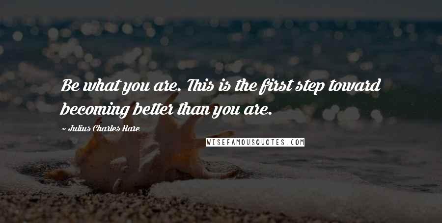 Julius Charles Hare Quotes: Be what you are. This is the first step toward becoming better than you are.