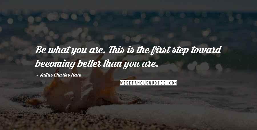 Julius Charles Hare Quotes: Be what you are. This is the first step toward becoming better than you are.