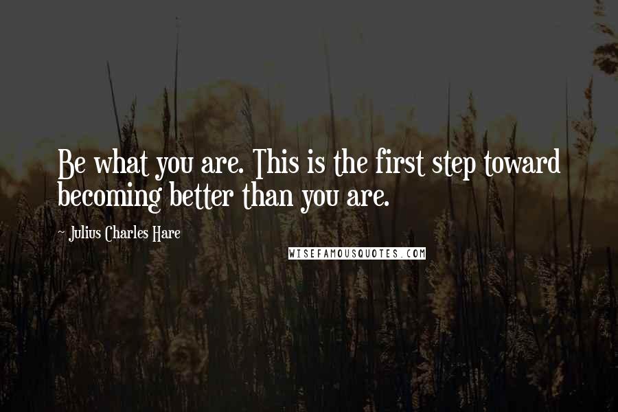 Julius Charles Hare Quotes: Be what you are. This is the first step toward becoming better than you are.