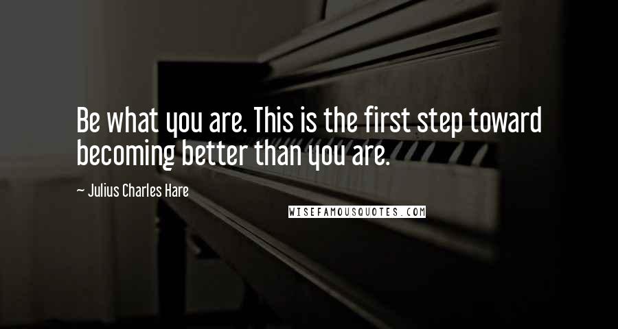 Julius Charles Hare Quotes: Be what you are. This is the first step toward becoming better than you are.