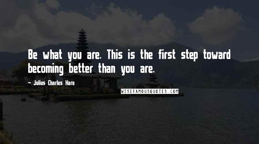 Julius Charles Hare Quotes: Be what you are. This is the first step toward becoming better than you are.