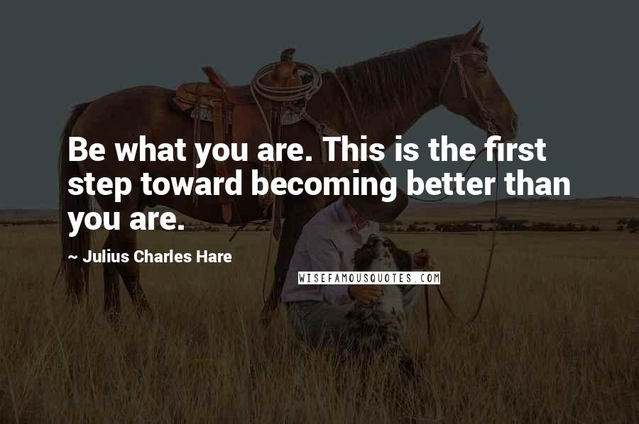 Julius Charles Hare Quotes: Be what you are. This is the first step toward becoming better than you are.