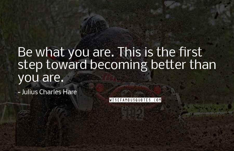 Julius Charles Hare Quotes: Be what you are. This is the first step toward becoming better than you are.