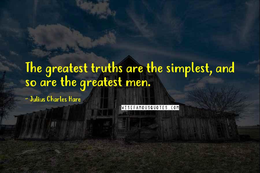 Julius Charles Hare Quotes: The greatest truths are the simplest, and so are the greatest men.