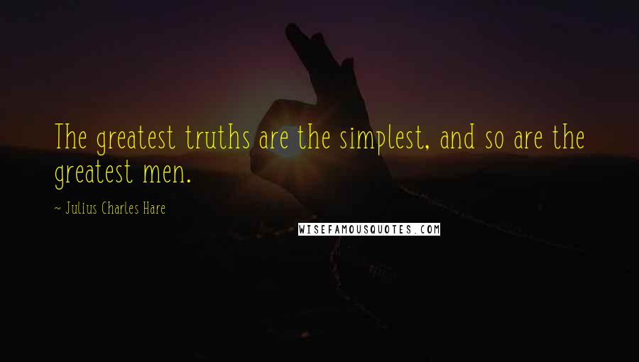 Julius Charles Hare Quotes: The greatest truths are the simplest, and so are the greatest men.