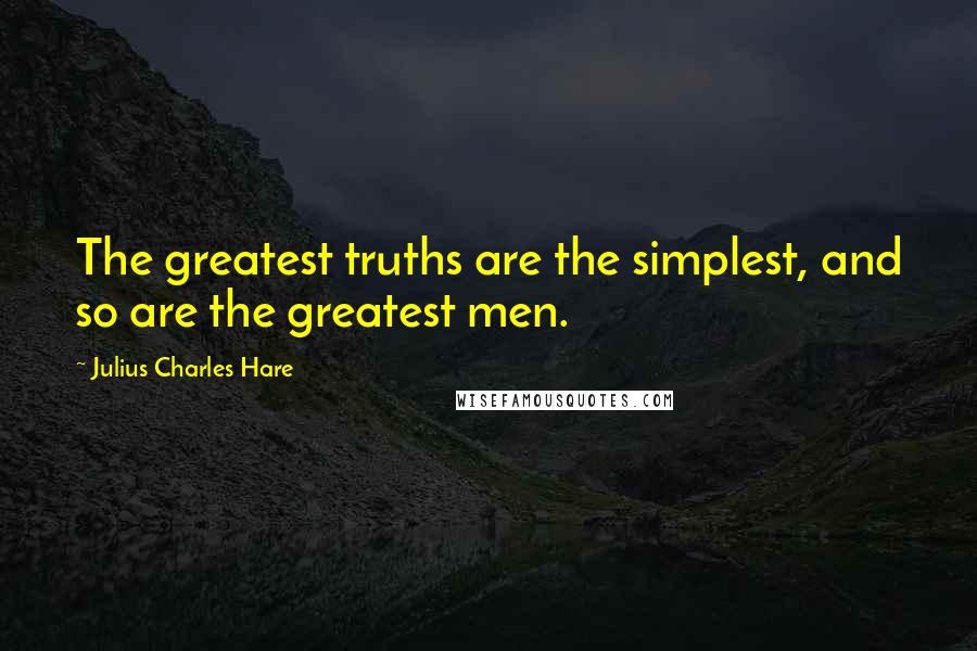 Julius Charles Hare Quotes: The greatest truths are the simplest, and so are the greatest men.