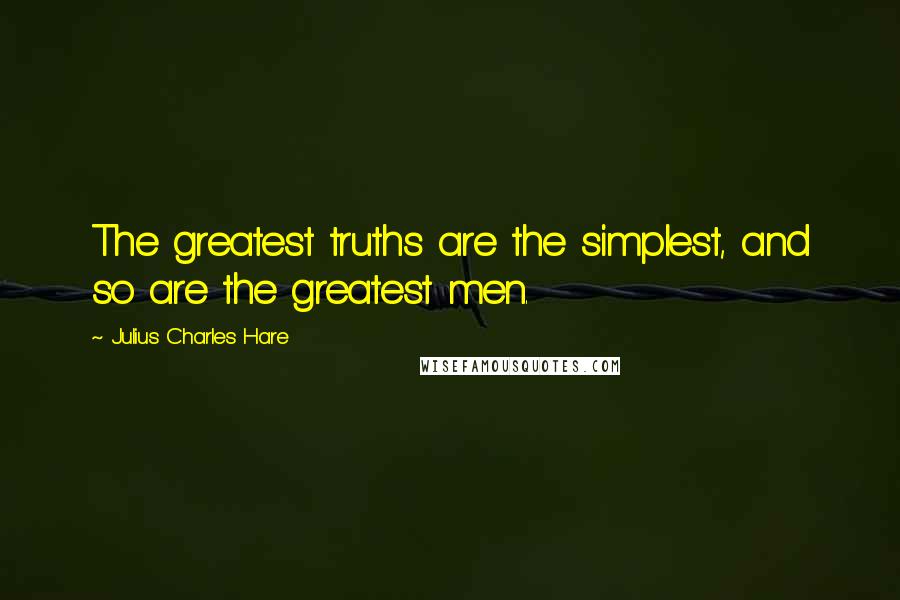 Julius Charles Hare Quotes: The greatest truths are the simplest, and so are the greatest men.