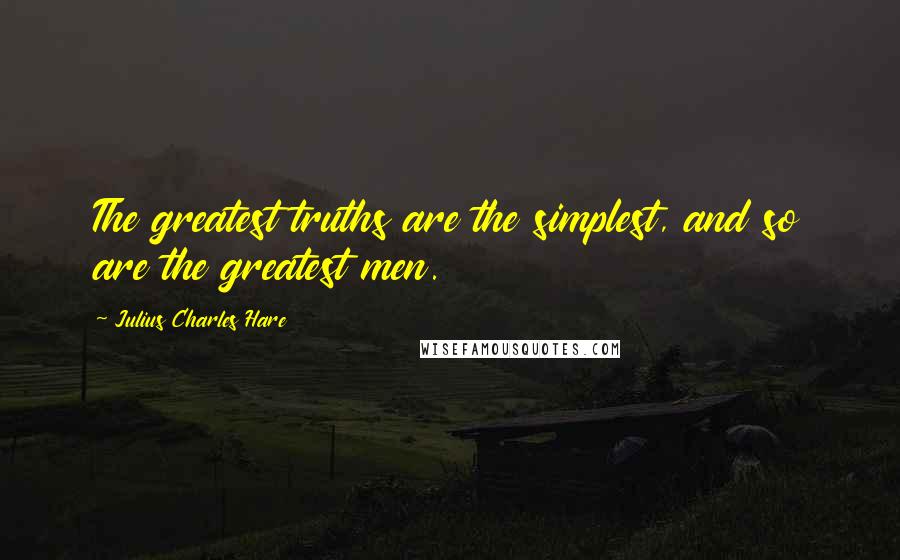 Julius Charles Hare Quotes: The greatest truths are the simplest, and so are the greatest men.