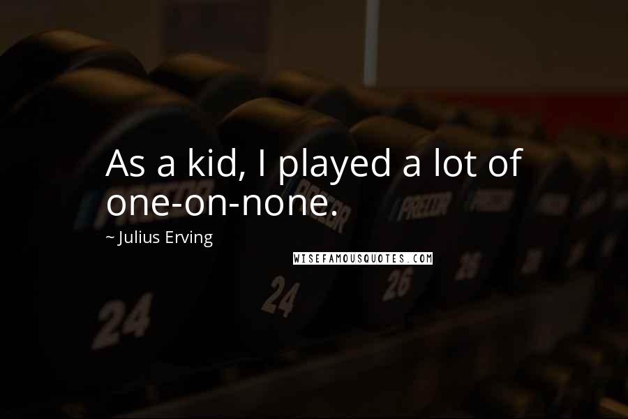 Julius Erving Quotes: As a kid, I played a lot of one-on-none.