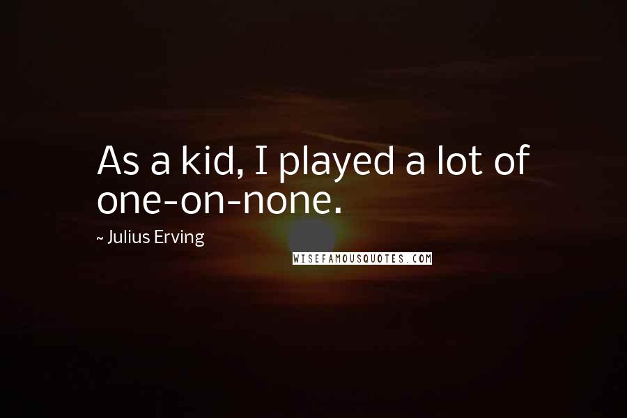 Julius Erving Quotes: As a kid, I played a lot of one-on-none.
