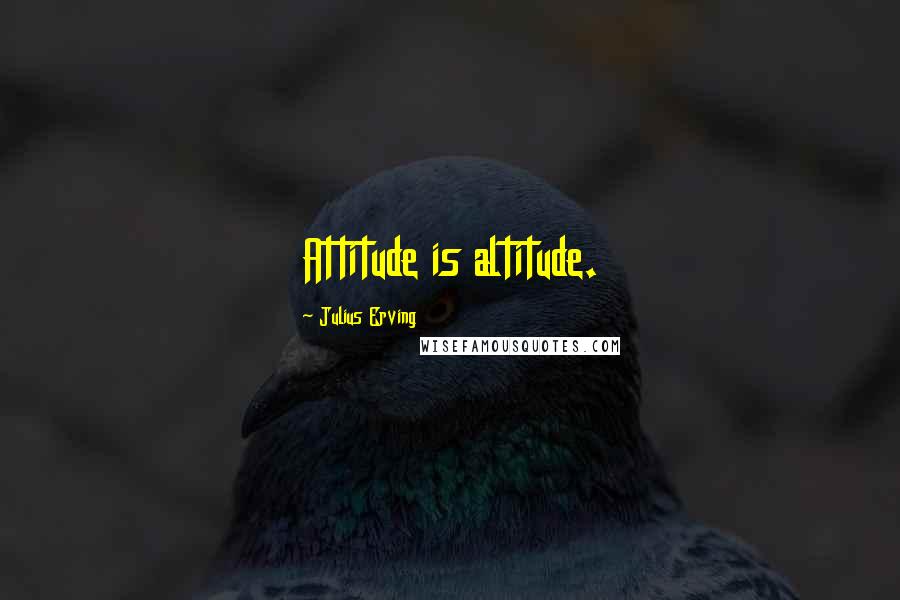 Julius Erving Quotes: Attitude is altitude.