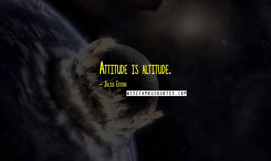 Julius Erving Quotes: Attitude is altitude.