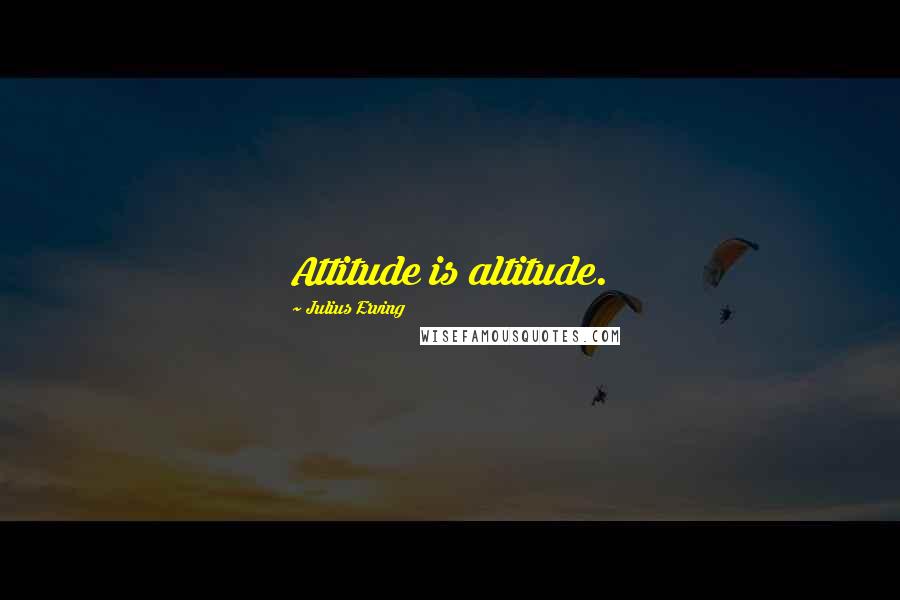 Julius Erving Quotes: Attitude is altitude.