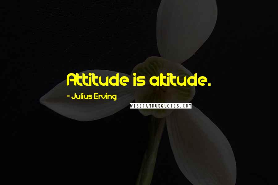 Julius Erving Quotes: Attitude is altitude.