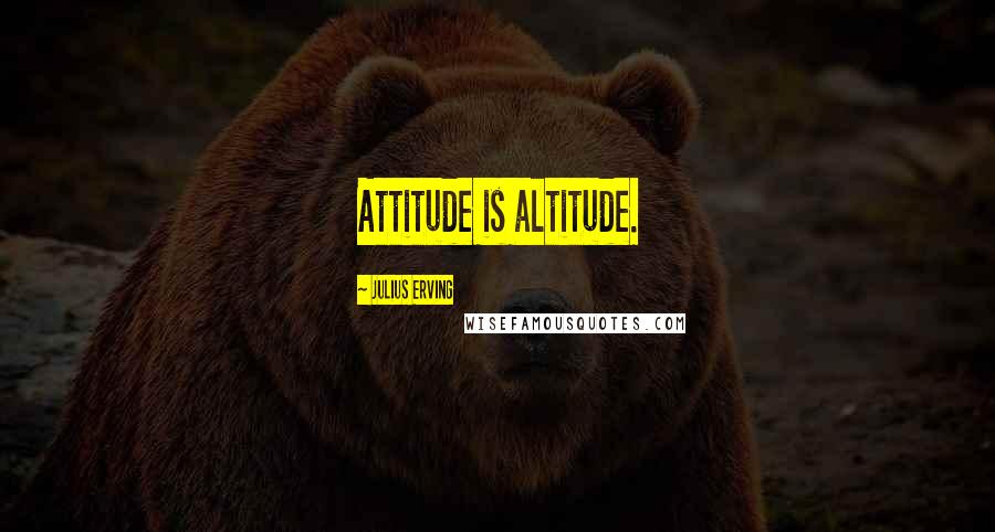 Julius Erving Quotes: Attitude is altitude.