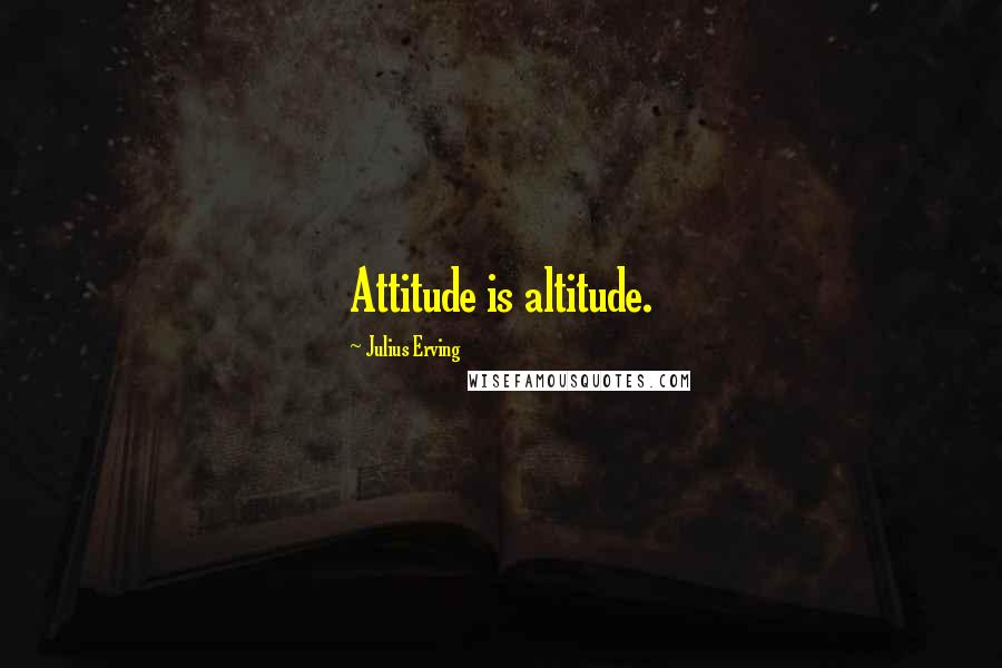 Julius Erving Quotes: Attitude is altitude.