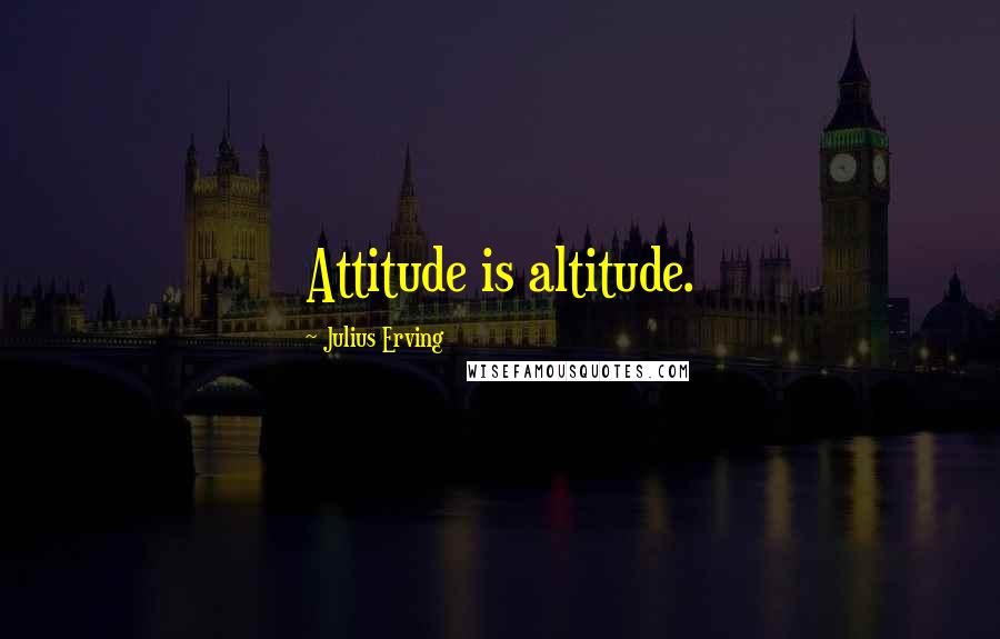 Julius Erving Quotes: Attitude is altitude.